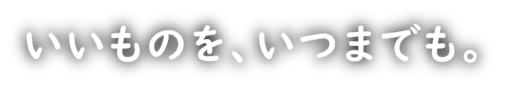 いいものをいつまでも…